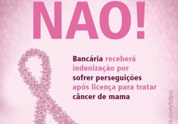 Bancária receberá R$ 160 mil por perseguições após licença para tratar câncer
